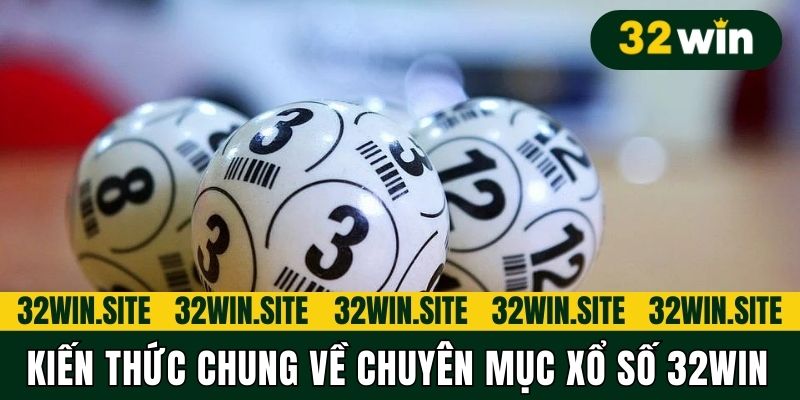 Kiến thức chung về chuyên mục Xổ số 32win